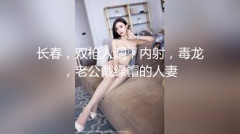 长春，双枪入洞，内射，毒龙，老公戴绿帽的人妻