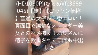 (HD1080P)(ひらめ)(fc3689045)【無】【ゴックン価格】普通の女子が一番エロい！真面目で清楚なスレンダー美女とのハメ撮り！おじさんに精子を飲まされて二回も中出しさ