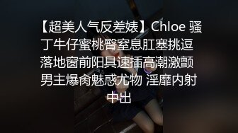 【超美人气反差婊】Chloe 骚丁牛仔蜜桃臀窒息肛塞挑逗 落地窗前阳具速插高潮激颤 男主爆肏魅惑尤物 淫靡内射中出