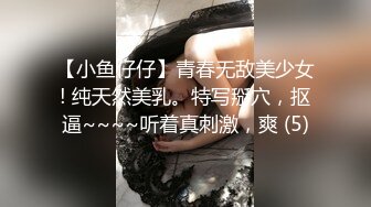 【小鱼仔仔】青春无敌美少女! 纯天然美乳。特写掰穴，抠逼~~~~听着真刺激，爽 (5)