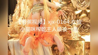 【香蕉视频】xjx-0164 女奴小猫咪榨乾主人最後一滴