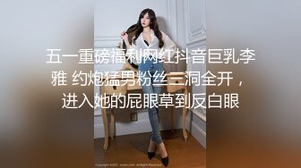 五一重磅福利网红抖音巨乳李雅 约炮猛男粉丝三洞全开，进入她的屁眼草到反白眼