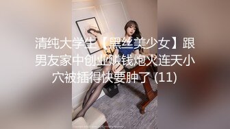 清纯大学生【黑丝美少女】跟男友家中创业赚钱炮火连天小穴被插得快要肿了 (11)