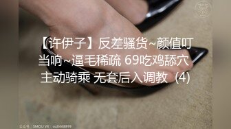 【许伊子】反差骚货~颜值叮当响~逼毛稀疏 69吃鸡舔穴 主动骑乘 无套后入调教  (4)