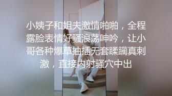 小姨子和姐夫激情啪啪，全程露脸表情好骚浪荡呻吟，让小哥各种爆草抽插无套蹂躏真刺激，直接内射骚穴中出