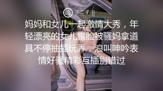 妈妈和女儿一起激情大秀，年轻漂亮的女儿露脸被骚妈拿道具不停抽插玩弄，浪叫呻吟表情好骚精彩互插别错过