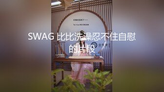 SWAG 比比洗澡忍不住自慰的片段