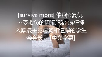 [survive more] 催眠☆复仇 ～受欺负的阴沉肥猪 疯狂插入欺凌主犯母狗和憧憬的学生会会长～ [中文字幕]