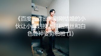 《百度云泄密》刚刚结婚的小伙让小媳妇换上开档黑丝和白色各种姿势啪啪 (1)