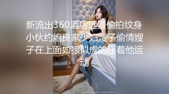 新流出360酒店近景偷拍纹身小伙约炮良家少妇嫂子偷情嫂子在上面如狼似虎的压着他运动