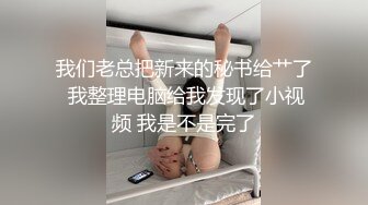 我们老总把新来的秘书给艹了 我整理电脑给我发现了小视频 我是不是完了