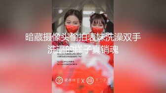 暗藏摄像头偷拍表妹洗澡双手洗逼的样子真销魂