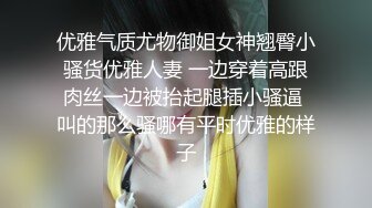 优雅气质尤物御姐女神翘臀小骚货优雅人妻 一边穿着高跟肉丝一边被抬起腿插小骚逼 叫的那么骚哪有平时优雅的样子