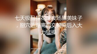 七天极品探花深夜场甜美妹子，掰穴近距离口交骑乘后入大力猛操