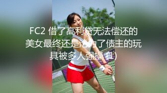 FC2 借了高利贷无法偿还的美女最终还是沦为了债主的玩具被多人强操 (1)