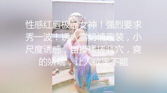 性感红唇极品女神！强烈要求秀一波！诱人露奶情趣装，小尺度诱惑，自摸揉搓骚穴，爽的娇喘，让人欲罢不能