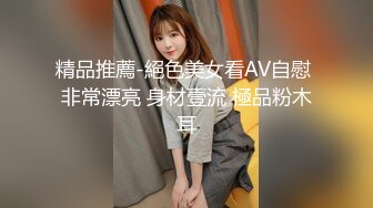 精品推薦-絕色美女看AV自慰 非常漂亮 身材壹流 極品粉木耳