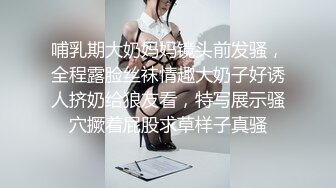 哺乳期大奶妈妈镜头前发骚，全程露脸丝袜情趣大奶子好诱人挤奶给狼友看，特写展示骚穴撅着屁股求草样子真骚