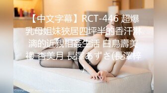 【中文字幕】RCT-446 超爆乳母姐妹狹居四坪半的香汗淋漓的近親相姦生活 白鳥壽美禮 杏美月 長澤あずさ(長澤梓)