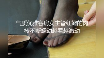 气质优雅客房女主管红嫩的肉核不断蠕动越看越激动