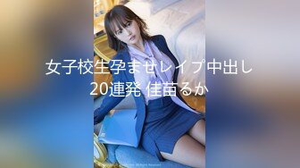 女子校生孕ませレイプ中出し20連発 佳苗るか