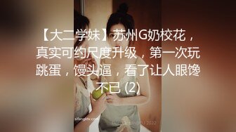 【大二学妹】苏州G奶校花，真实可约尺度升级，第一次玩跳蛋，馒头逼，看了让人眼馋不已 (2)