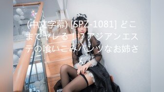 (中文字幕) [SPZ-1081] どこまでヤレる！？アジアンエステの喰いこみパンツなお姉さん