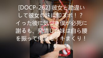 [DOCP-262] 彼女と勘違いして彼女の妹に即ズボ！？ イった後に気づき僕が必死に謝るも、発情した妹は自ら腰を振って何度もイキまくり！！ 6