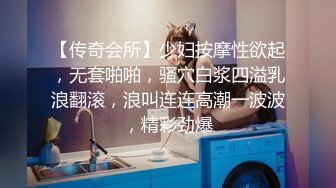 【传奇会所】少妇按摩性欲起，无套啪啪，骚穴白浆四溢乳浪翻滚，浪叫连连高潮一波波，精彩劲爆