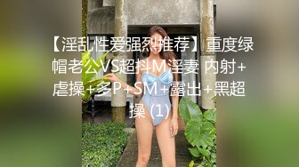 【淫乱性爱强烈推荐】重度绿帽老公VS超抖M淫妻 内射+虐操+多P+SM+露出+黑超操 (1)