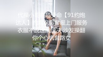 代操小哥临危受命【91约炮达人】约炮网聊客服上门服务衣服不脱速战速决 沙发操翻你个心机套路女