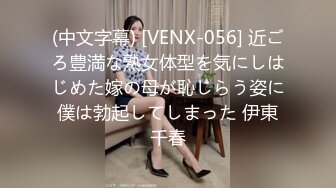 (中文字幕) [VENX-056] 近ごろ豊満な熟女体型を気にしはじめた嫁の母が恥じらう姿に僕は勃起してしまった 伊東千春