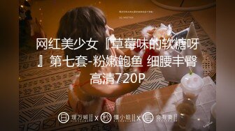 网红美少女『草莓味的软糖呀』第七套-粉嫩鲍鱼 细腰丰臀高清720P