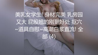 美乳女学生! 身材完美 乳房园又大 屁股翘的刚到好处 抠穴~道具自慰~高潮白浆直流! 全部 (4)