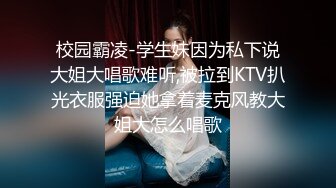 校园霸凌-学生妹因为私下说大姐大唱歌难听,被拉到KTV扒光衣服强迫她拿着麦克风教大姐大怎么唱歌