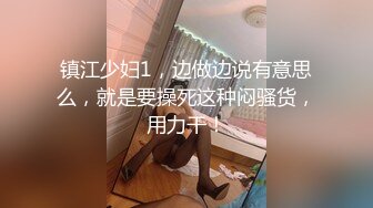 镇江少妇1，边做边说有意思么，就是要操死这种闷骚货，用力干！