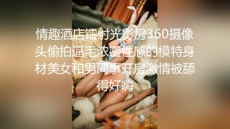 情趣酒店镭射光影房360摄像头偷拍逼毛浓密性感的模特身材美女和男同事开房激情被舔得好嗨