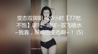 变态双御姐~20小时【77吃不饱】呕吐~喝尿~双飞喷水~我靠，好鸡巴变态啊~！ (5)