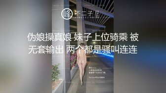 伪娘操真娘 妹子上位骑乘 被无套输出 两个都是骚叫连连